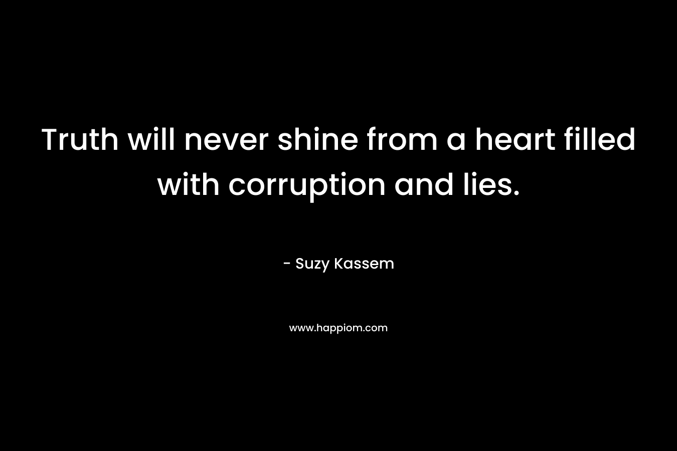 Truth will never shine from a heart filled with corruption and lies.