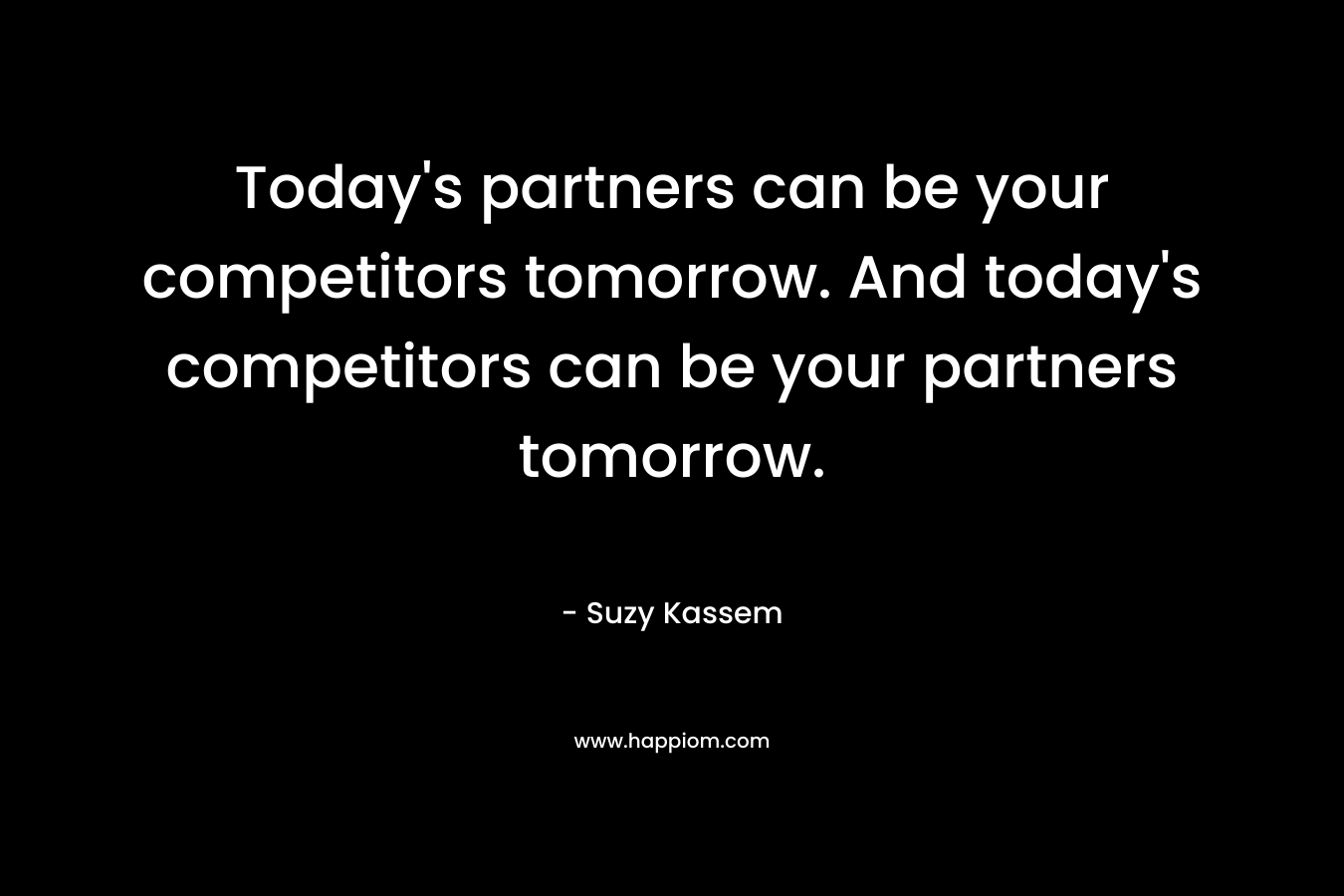 Today's partners can be your competitors tomorrow. And today's competitors can be your partners tomorrow.