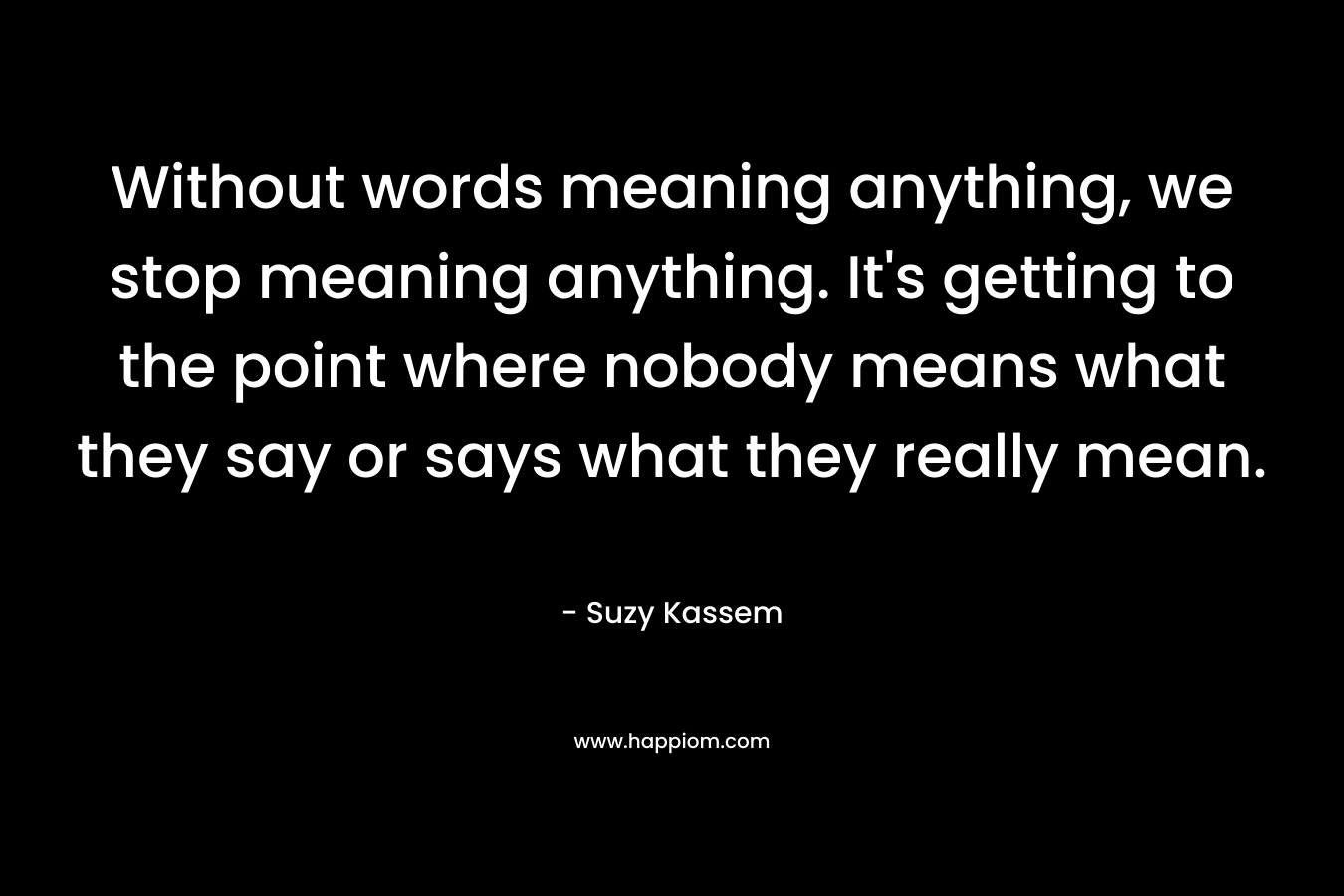 Without words meaning anything, we stop meaning anything. It's getting to the point where nobody means what they say or says what they really mean.