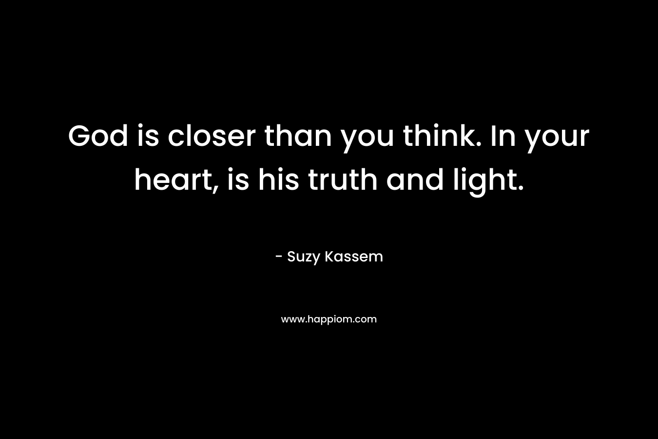 God is closer than you think. In your heart, is his truth and light.