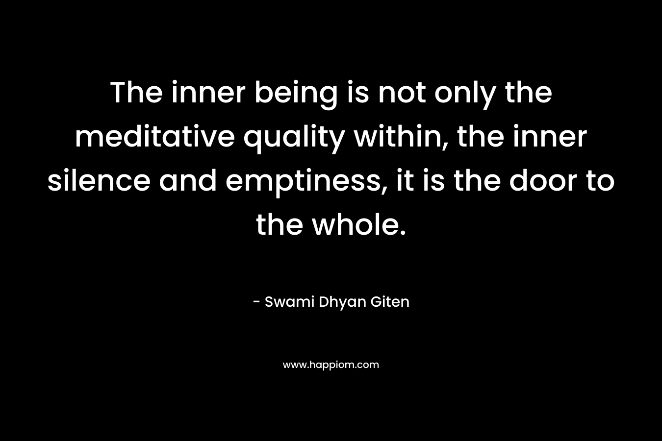 The inner being is not only the meditative quality within, the inner silence and emptiness, it is the door to the whole.