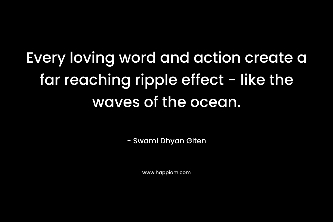 Every loving word and action create a far reaching ripple effect - like the waves of the ocean.