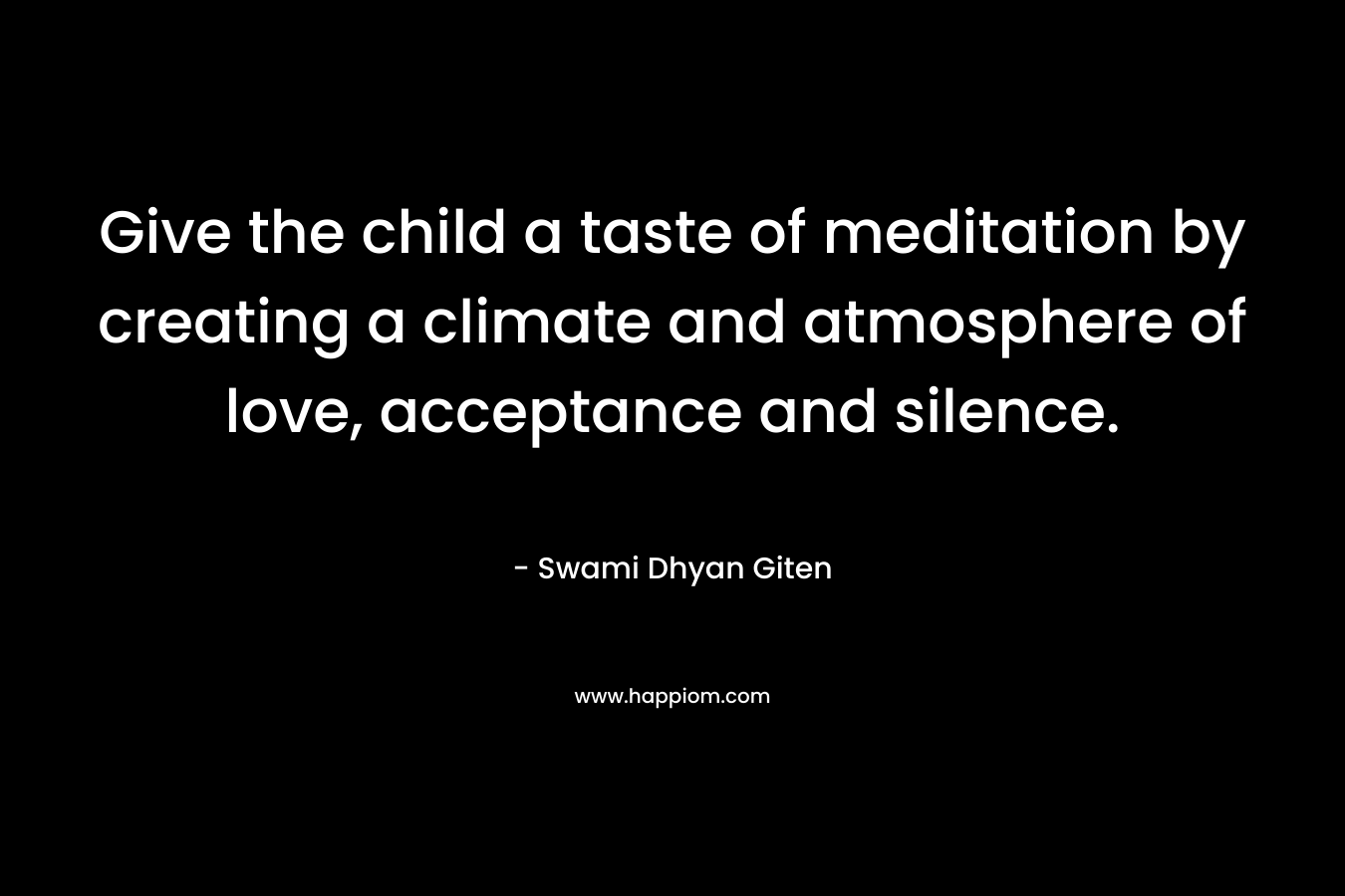 Give the child a taste of meditation by creating a climate and atmosphere of love, acceptance and silence.