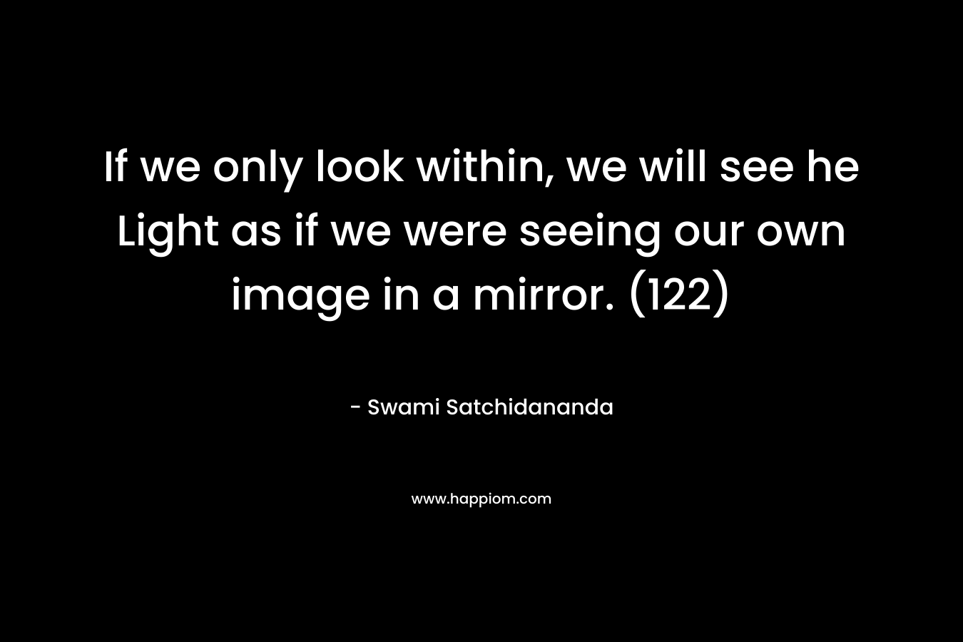 If we only look within, we will see he Light as if we were seeing our own image in a mirror. (122)