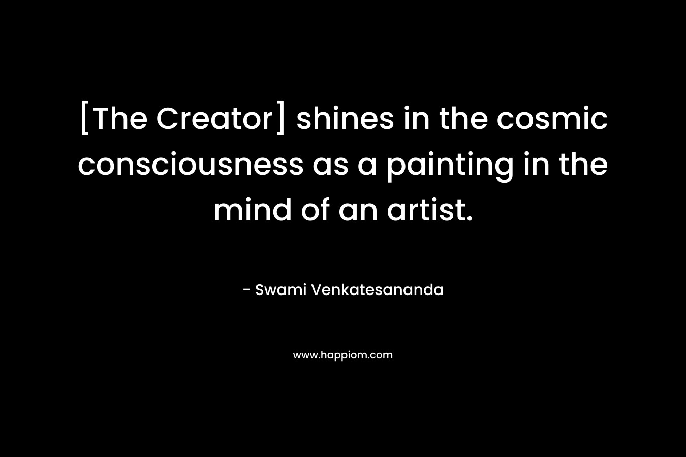 [The Creator] shines in the cosmic consciousness as a painting in the mind of an artist.