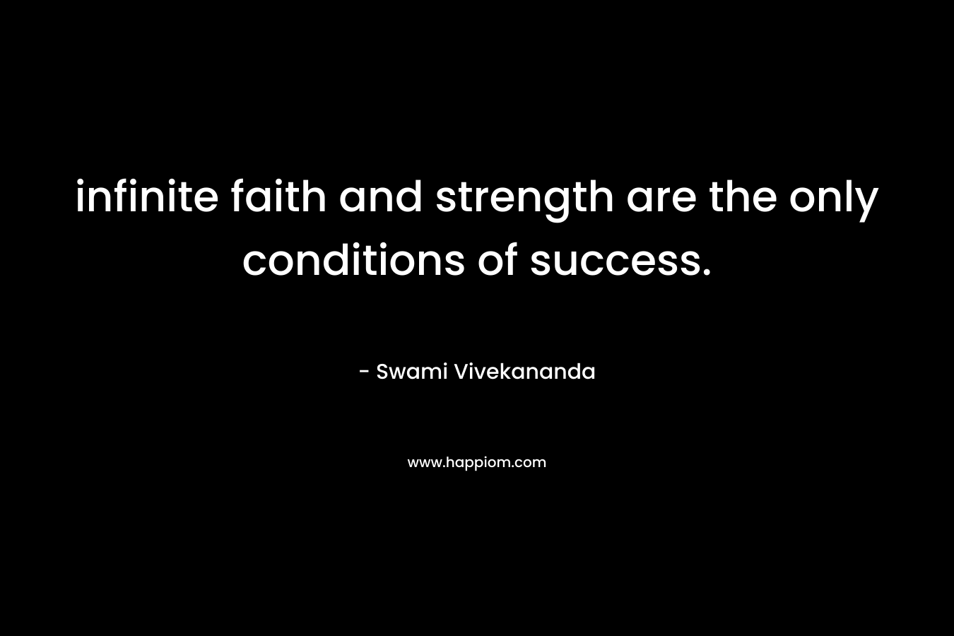 infinite faith and strength are the only conditions of success.