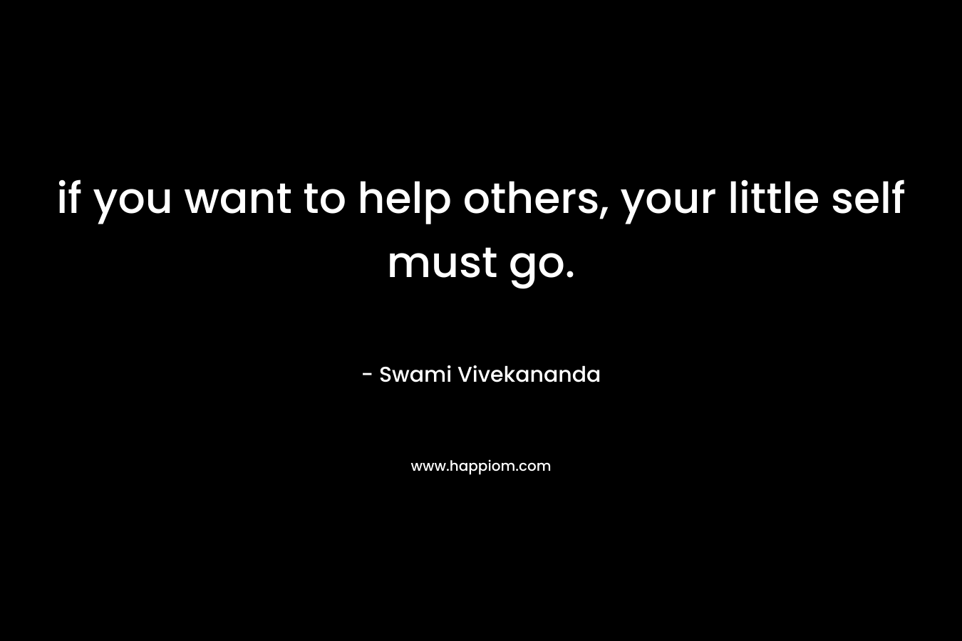 if you want to help others, your little self must go.
