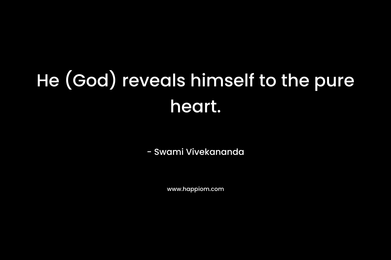 He (God) reveals himself to the pure heart. – Swami Vivekananda