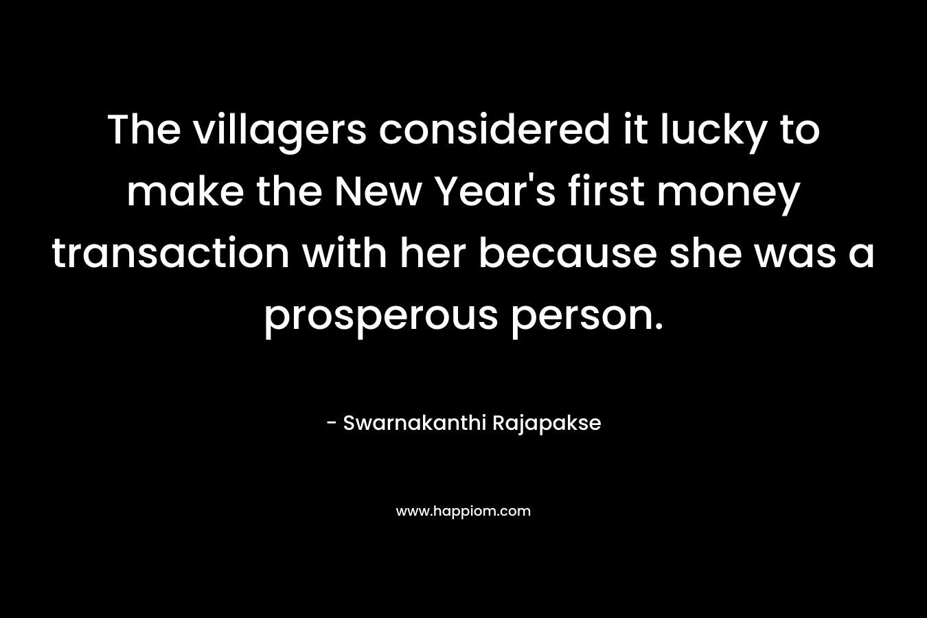 The villagers considered it lucky to make the New Year’s first money transaction with her because she was a prosperous person. – Swarnakanthi Rajapakse