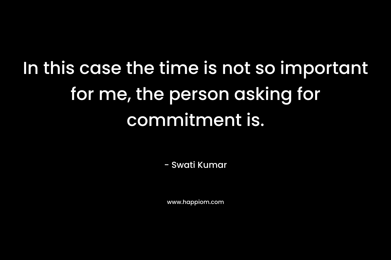 In this case the time is not so important for me, the person asking for commitment is. – Swati Kumar