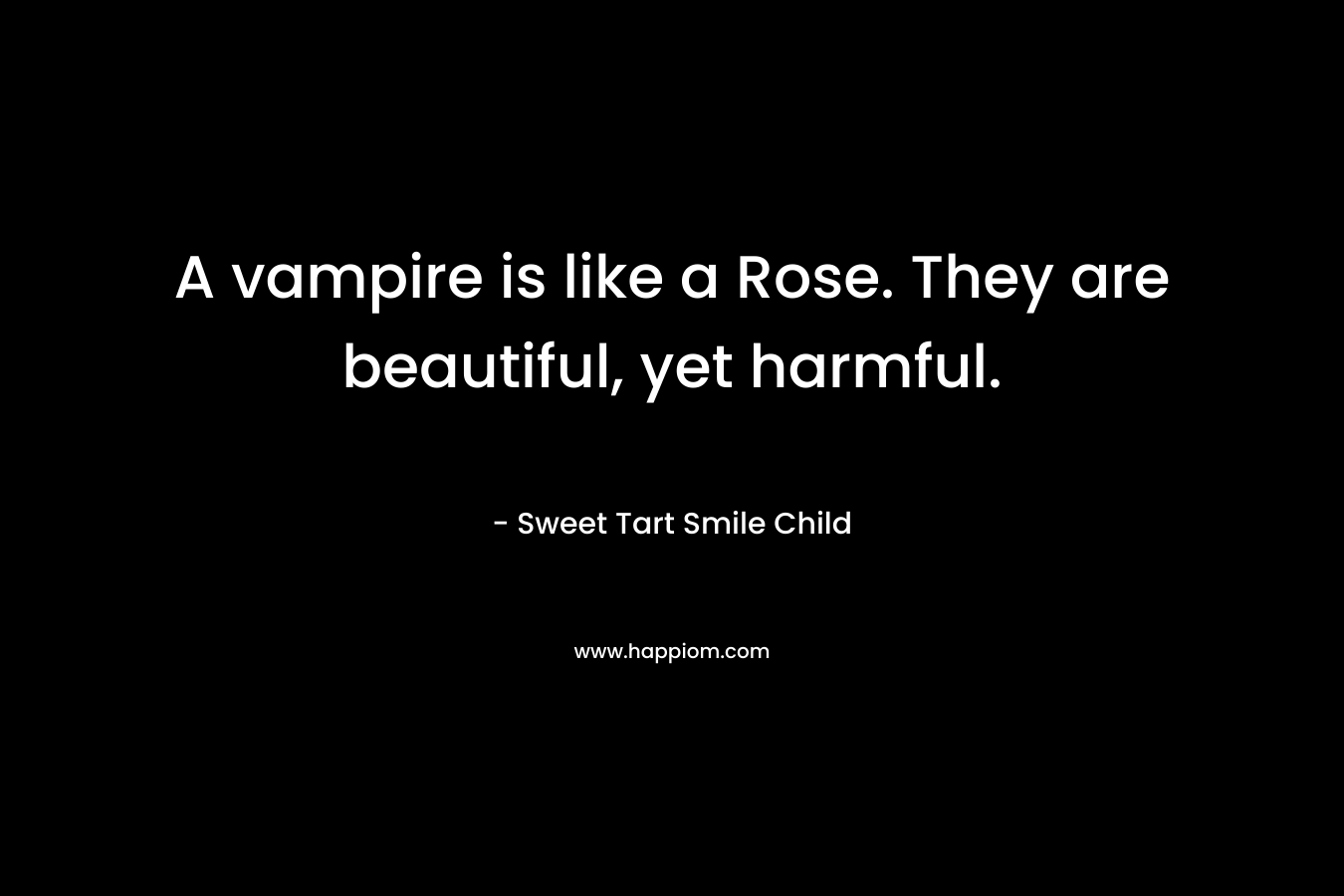 A vampire is like a Rose. They are beautiful, yet harmful.
