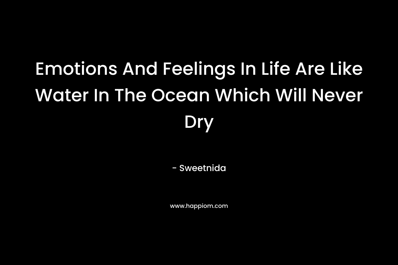 Emotions And Feelings In Life Are Like Water In The Ocean Which Will Never Dry