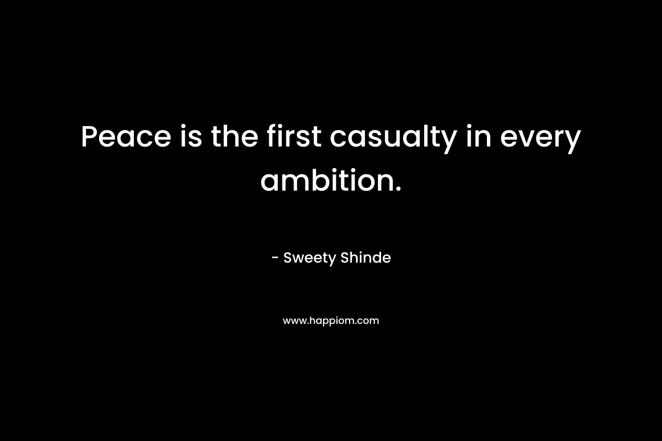 Peace is the first casualty in every ambition. – Sweety Shinde