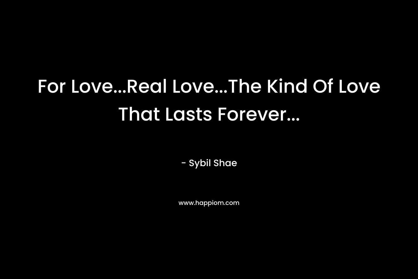 For Love…Real Love…The Kind Of Love That Lasts Forever… – Sybil Shae