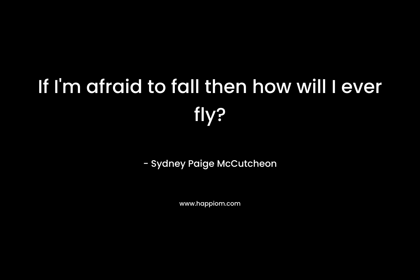 If I'm afraid to fall then how will I ever fly?