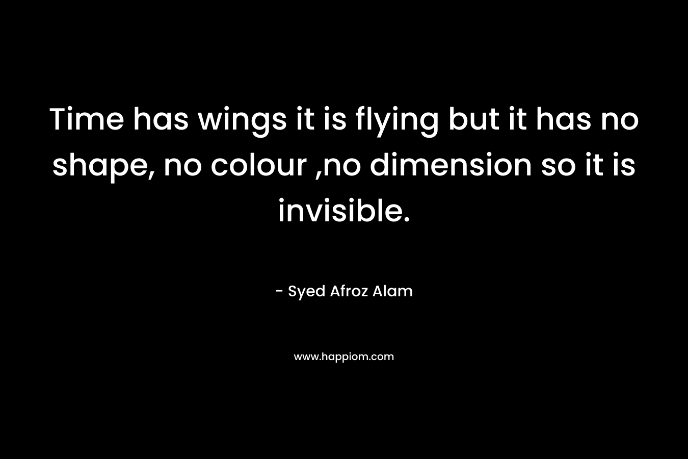 Time has wings it is flying but it has no shape, no colour ,no dimension so it is invisible.