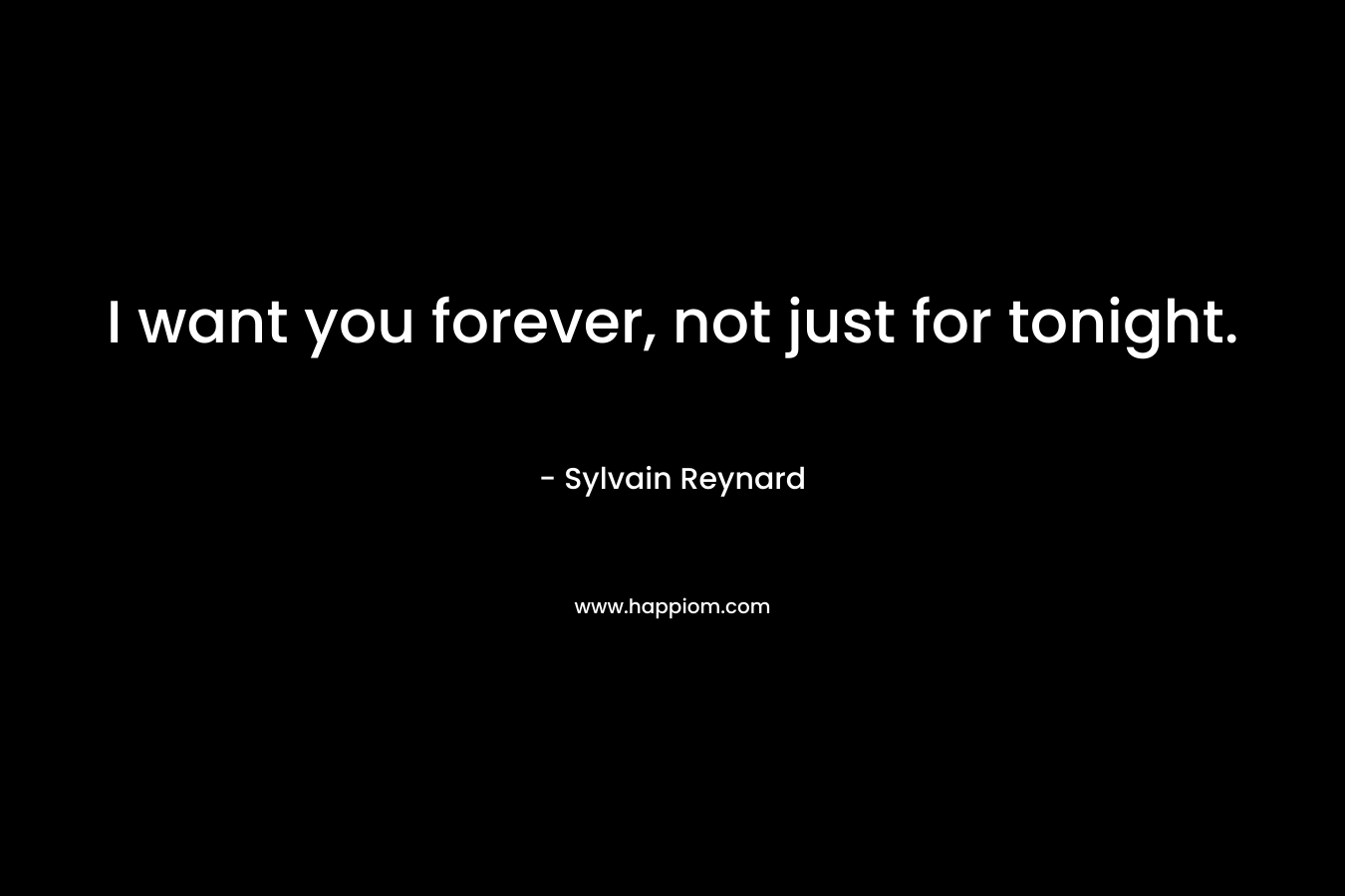 I want you forever, not just for tonight.