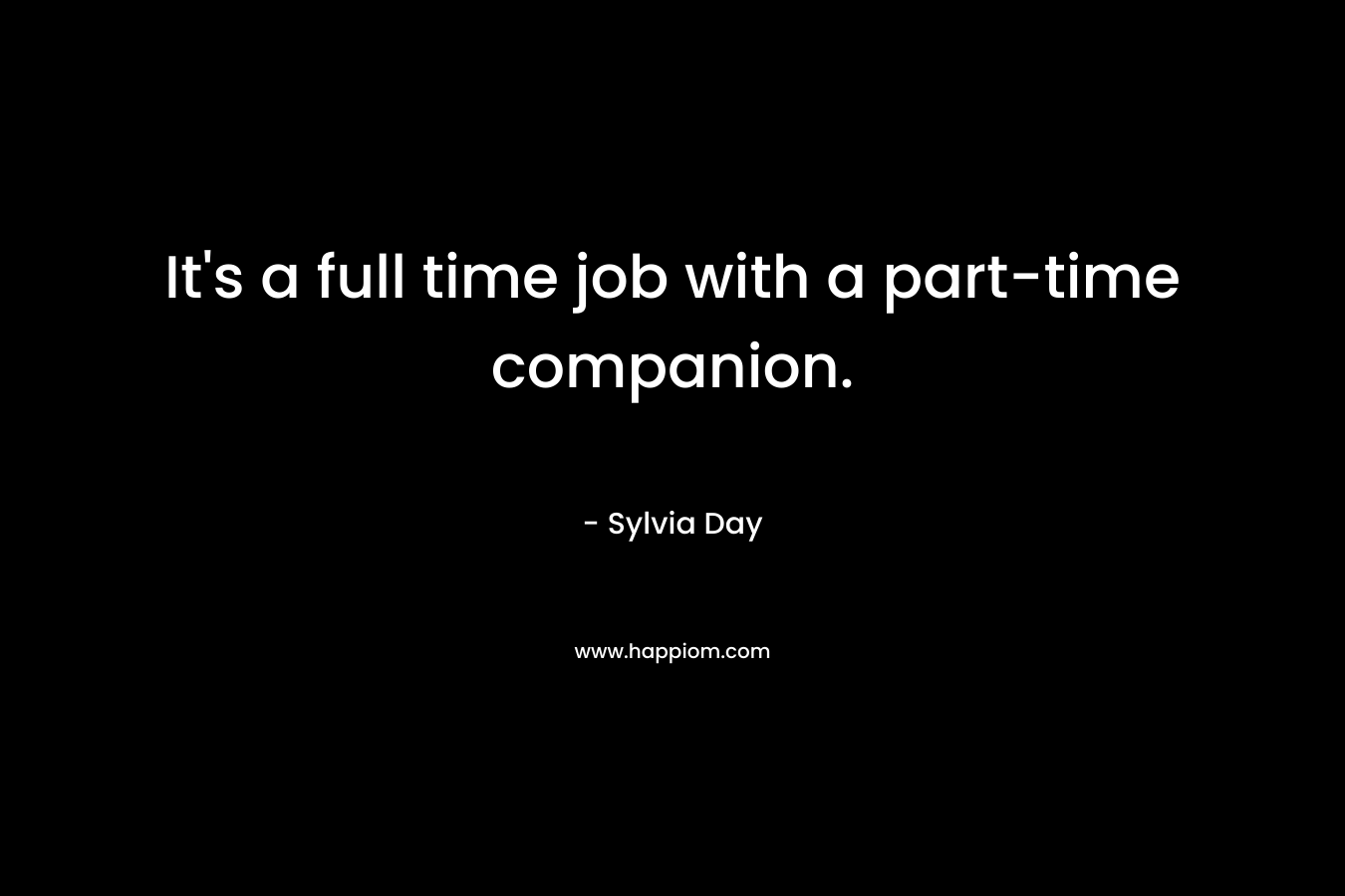 It’s a full time job with a part-time companion. – Sylvia Day