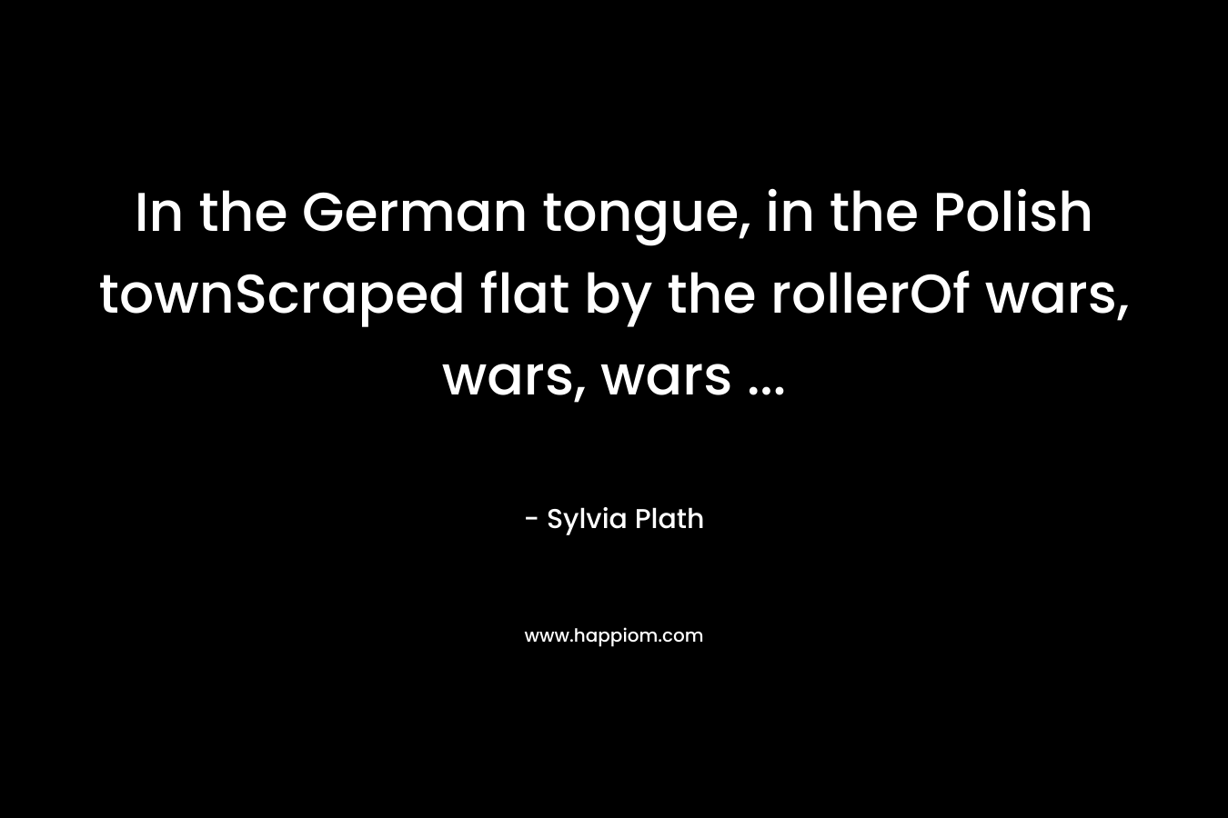 In the German tongue, in the Polish townScraped flat by the rollerOf wars, wars, wars ...