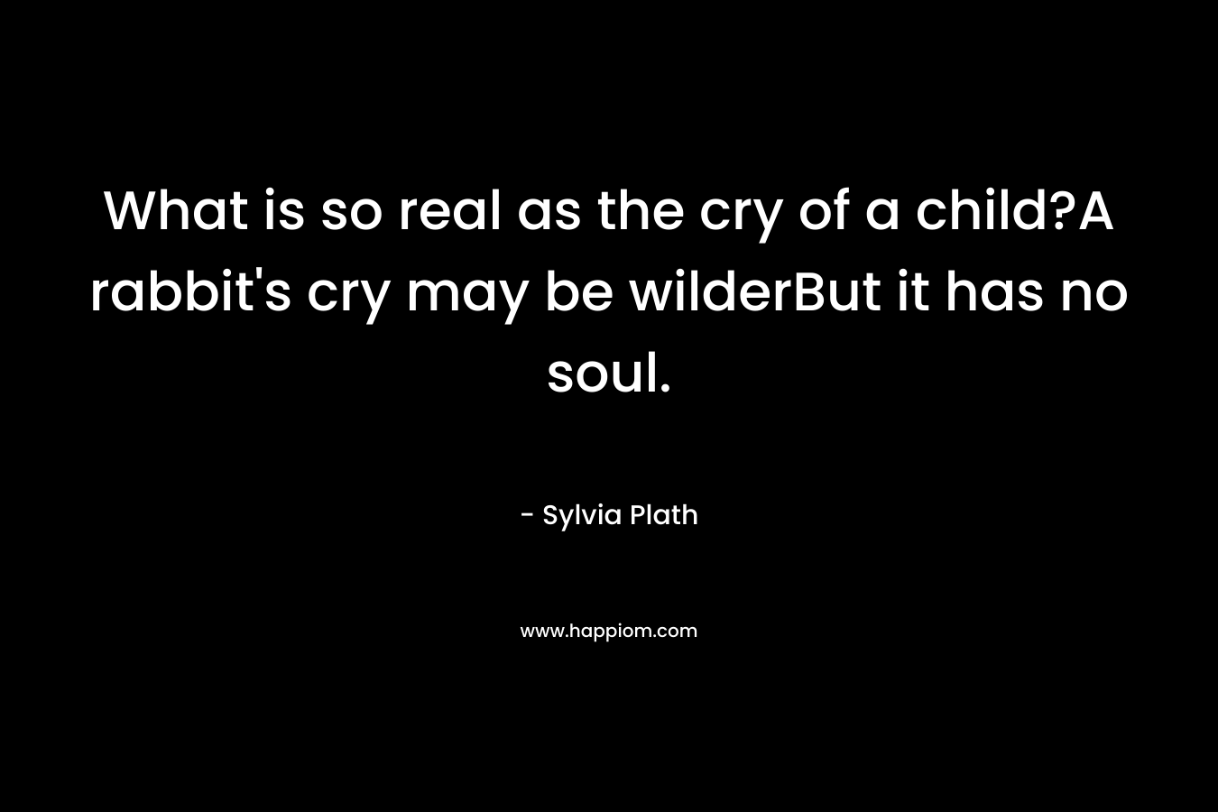 What is so real as the cry of a child?A rabbit's cry may be wilderBut it has no soul.