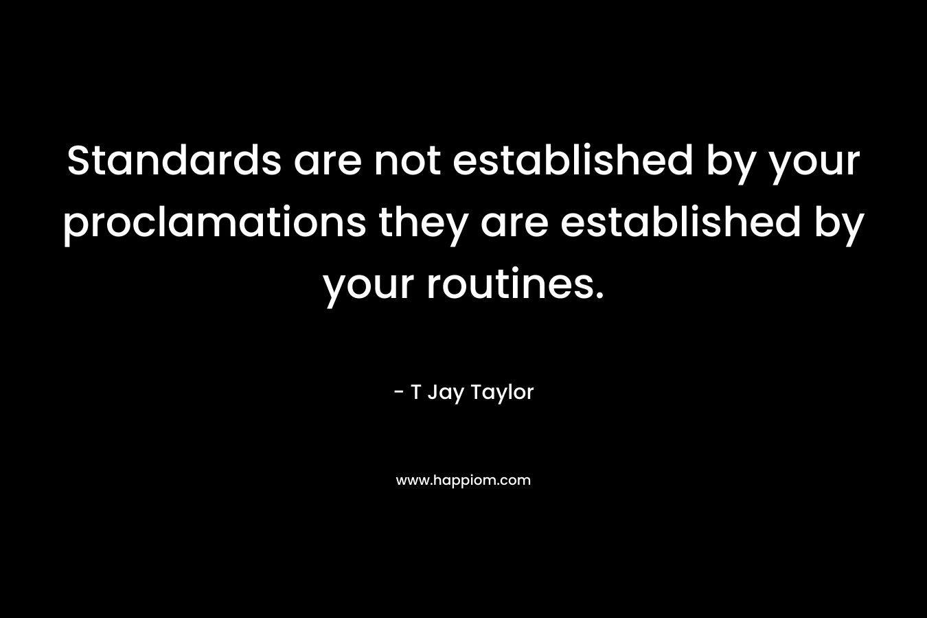 Standards are not established by your proclamations they are established by your routines.
