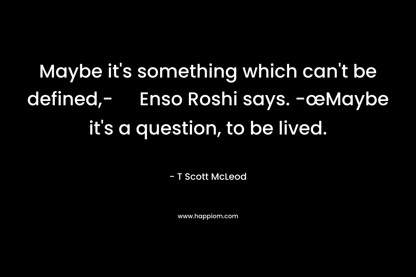 Maybe it's something which can't be defined,- Enso Roshi says. -œMaybe it's a question, to be lived.