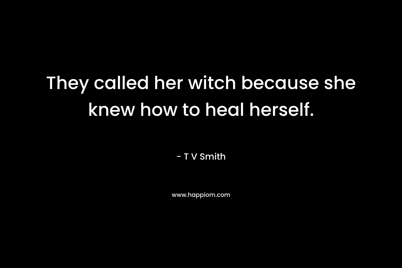 They called her witch because she knew how to heal herself.