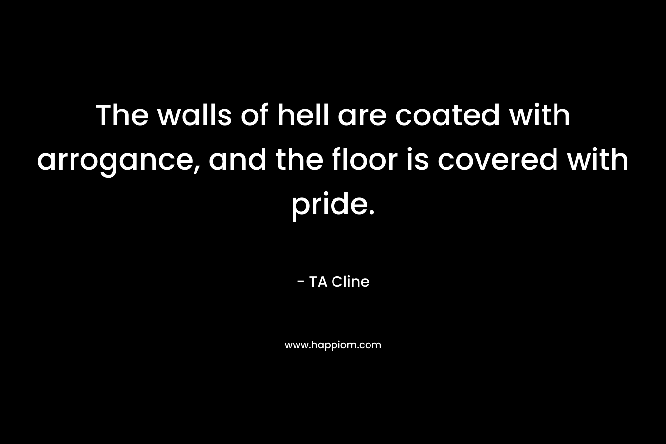 The walls of hell are coated with arrogance, and the floor is covered with pride.