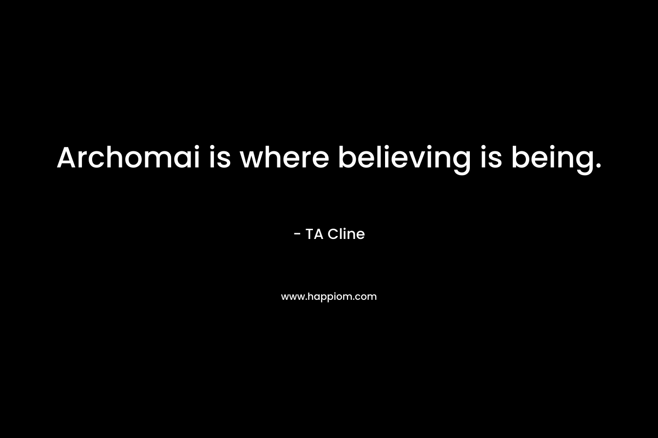 Archomai is where believing is being. – TA Cline