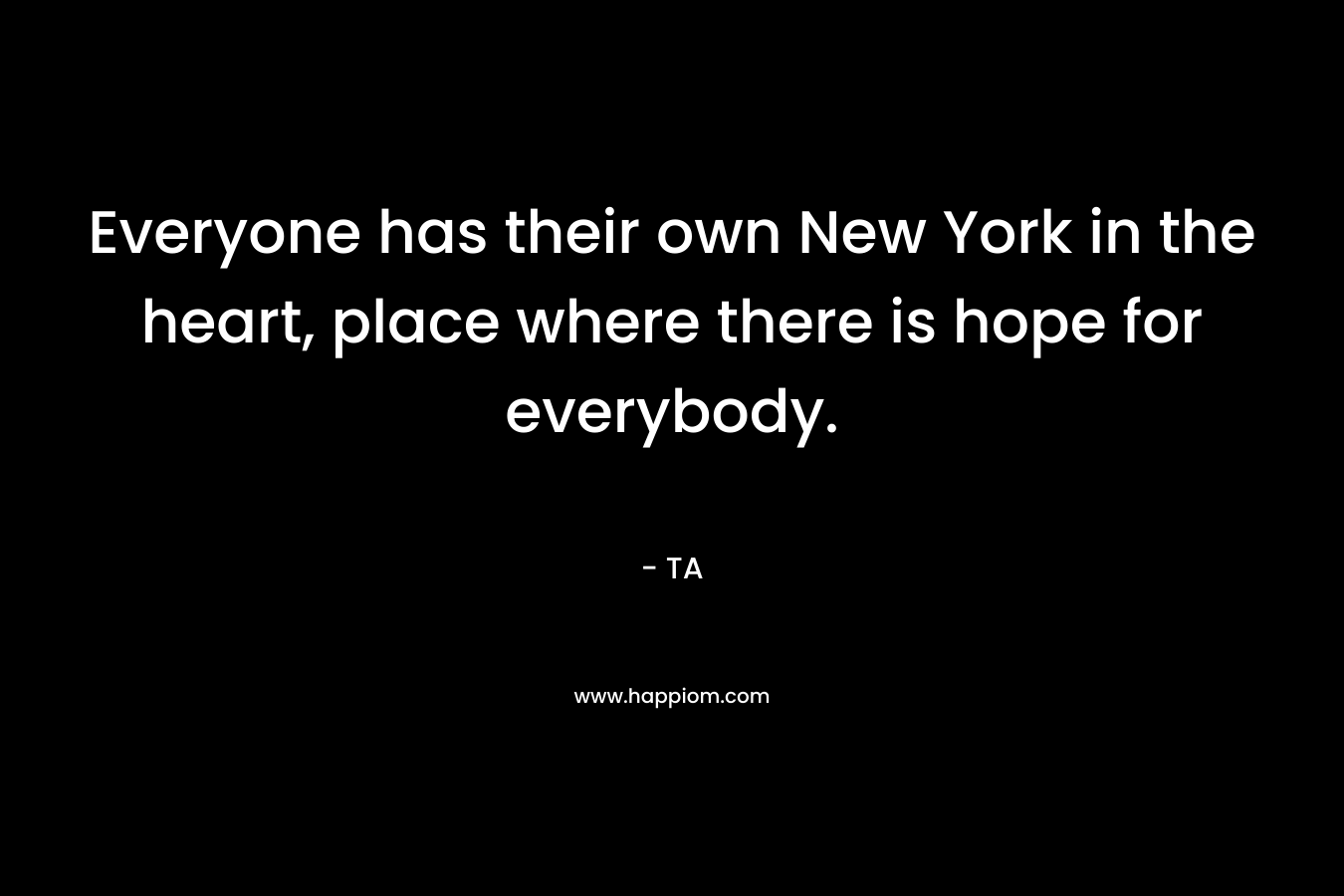 Everyone has their own New York in the heart, place where there is hope for everybody.