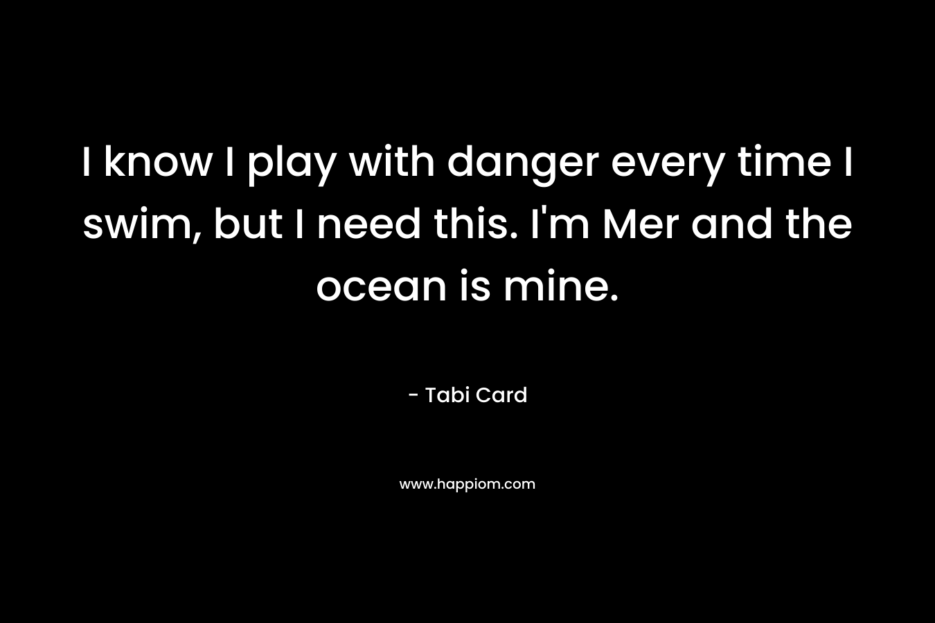I know I play with danger every time I swim, but I need this. I’m Mer and the ocean is mine. – Tabi Card