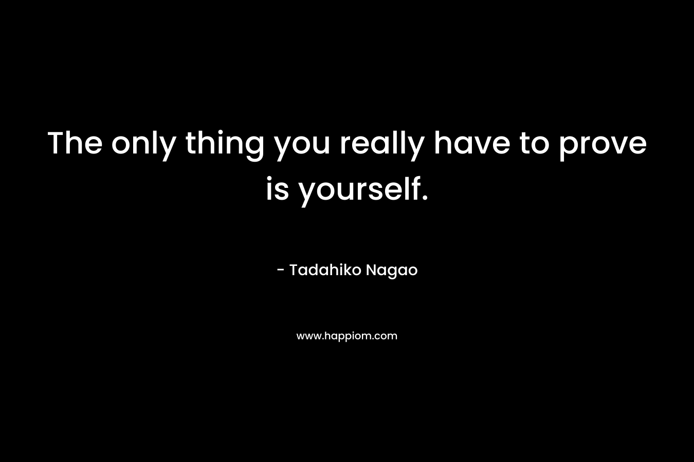 The only thing you really have to prove is yourself.