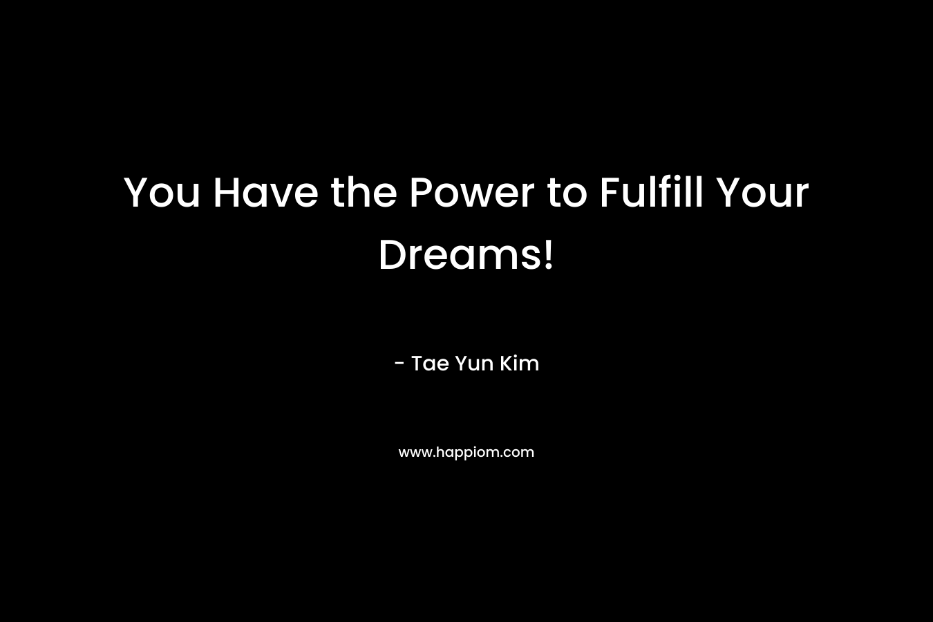 You Have the Power to Fulfill Your Dreams! – Tae Yun Kim