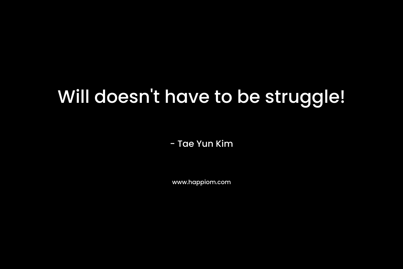 Will doesn’t have to be struggle! – Tae Yun Kim