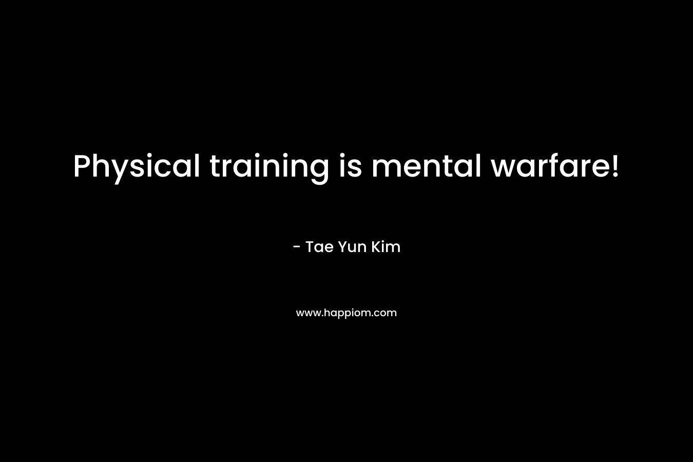 Physical training is mental warfare! – Tae Yun Kim