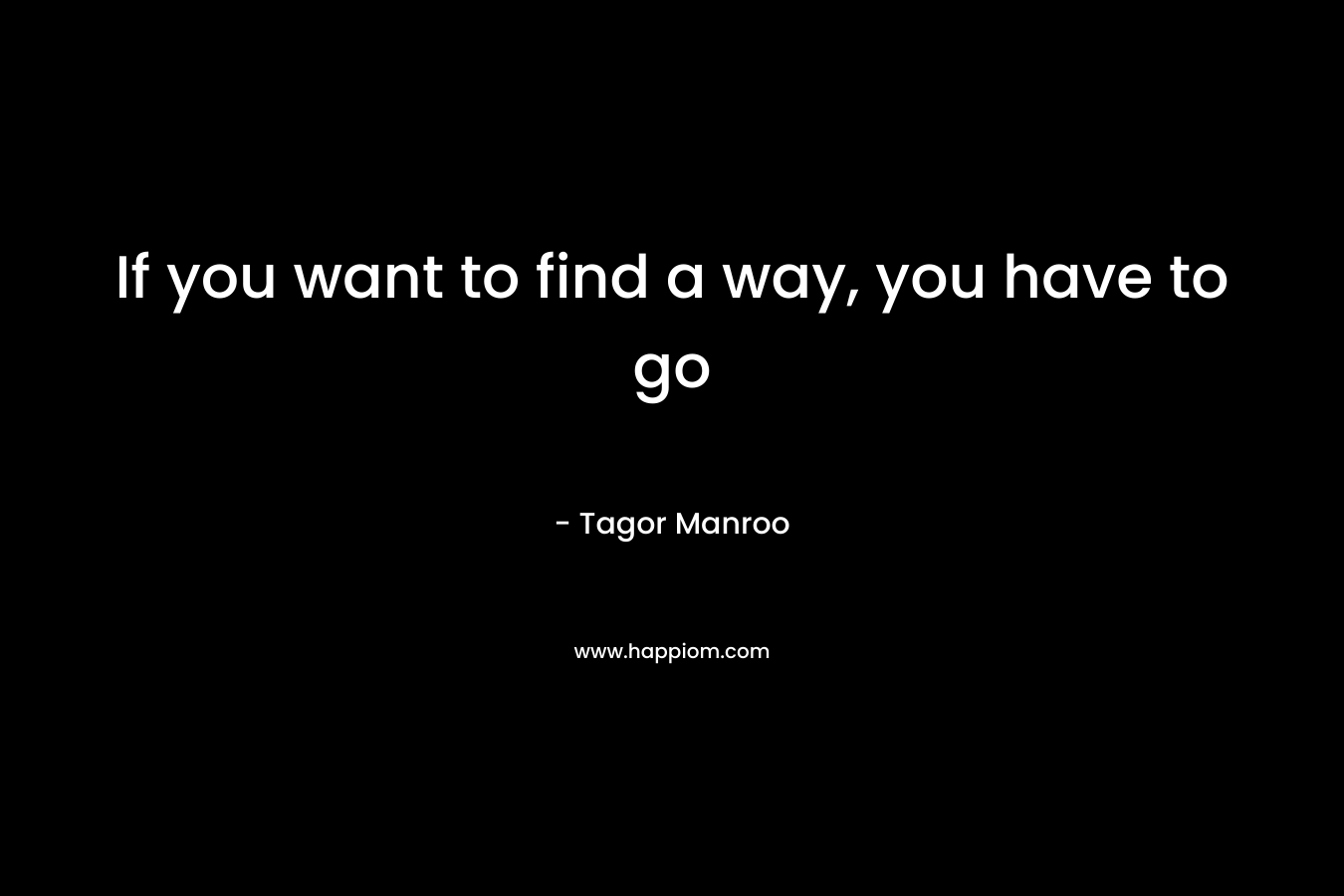 If you want to find a way, you have to go