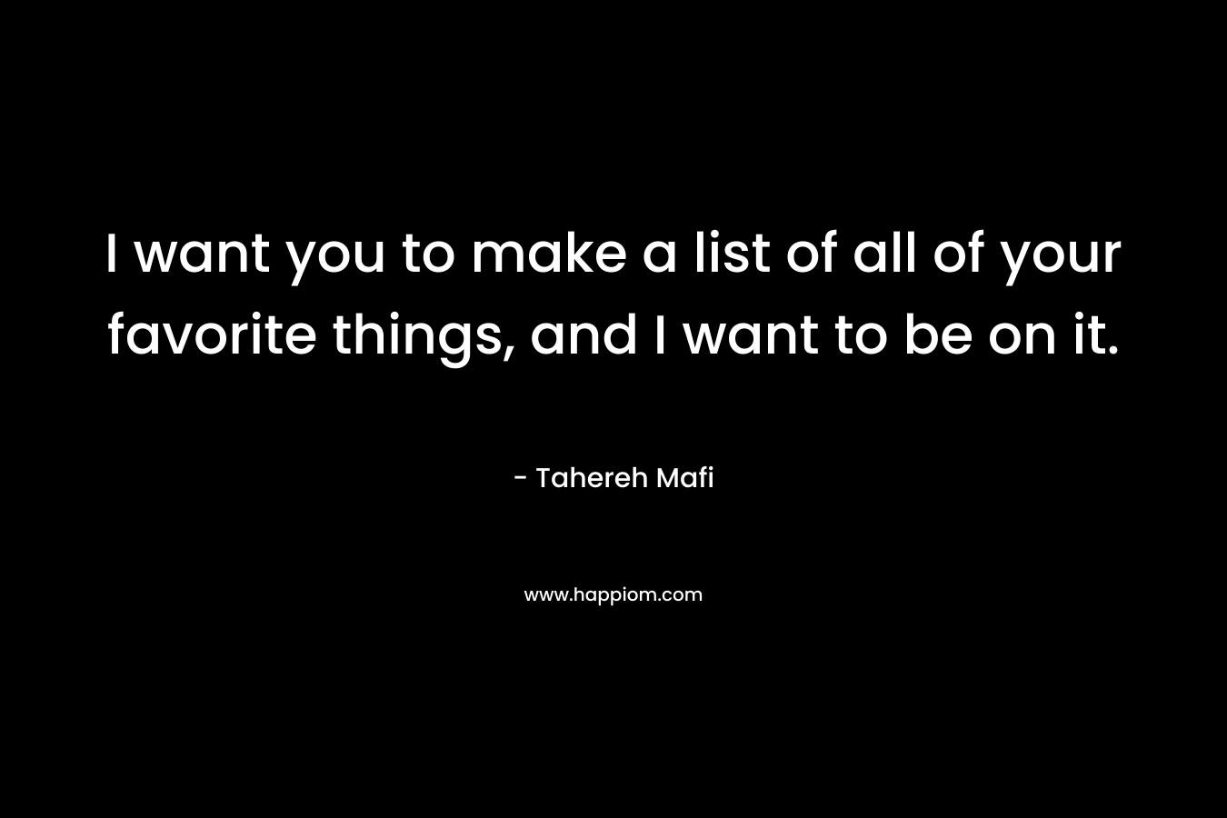 I want you to make a list of all of your favorite things, and I want to be on it.