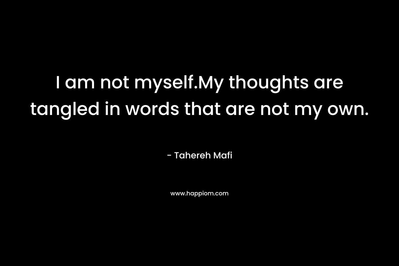 I am not myself.My thoughts are tangled in words that are not my own. – Tahereh Mafi