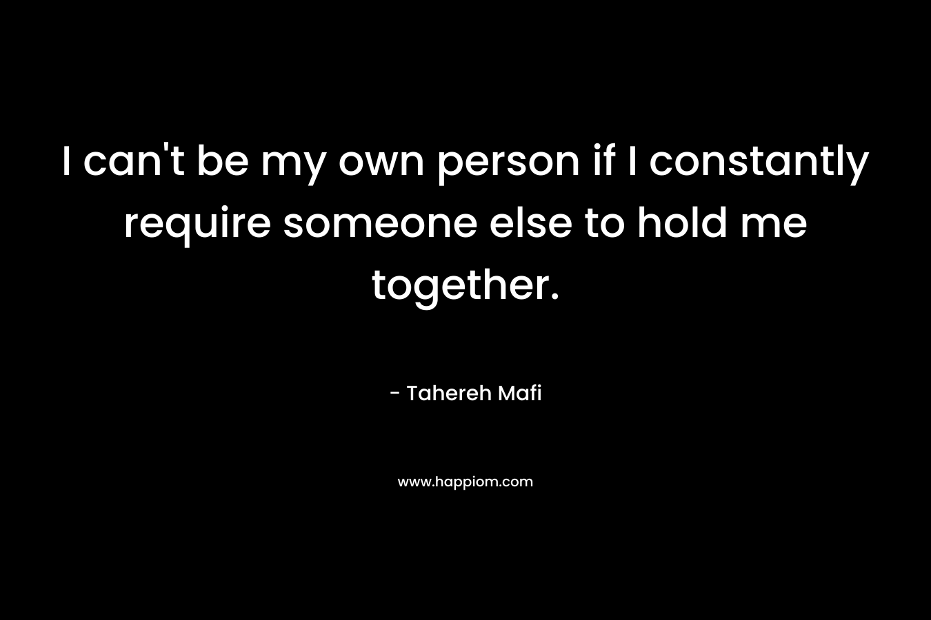 I can't be my own person if I constantly require someone else to hold me together.