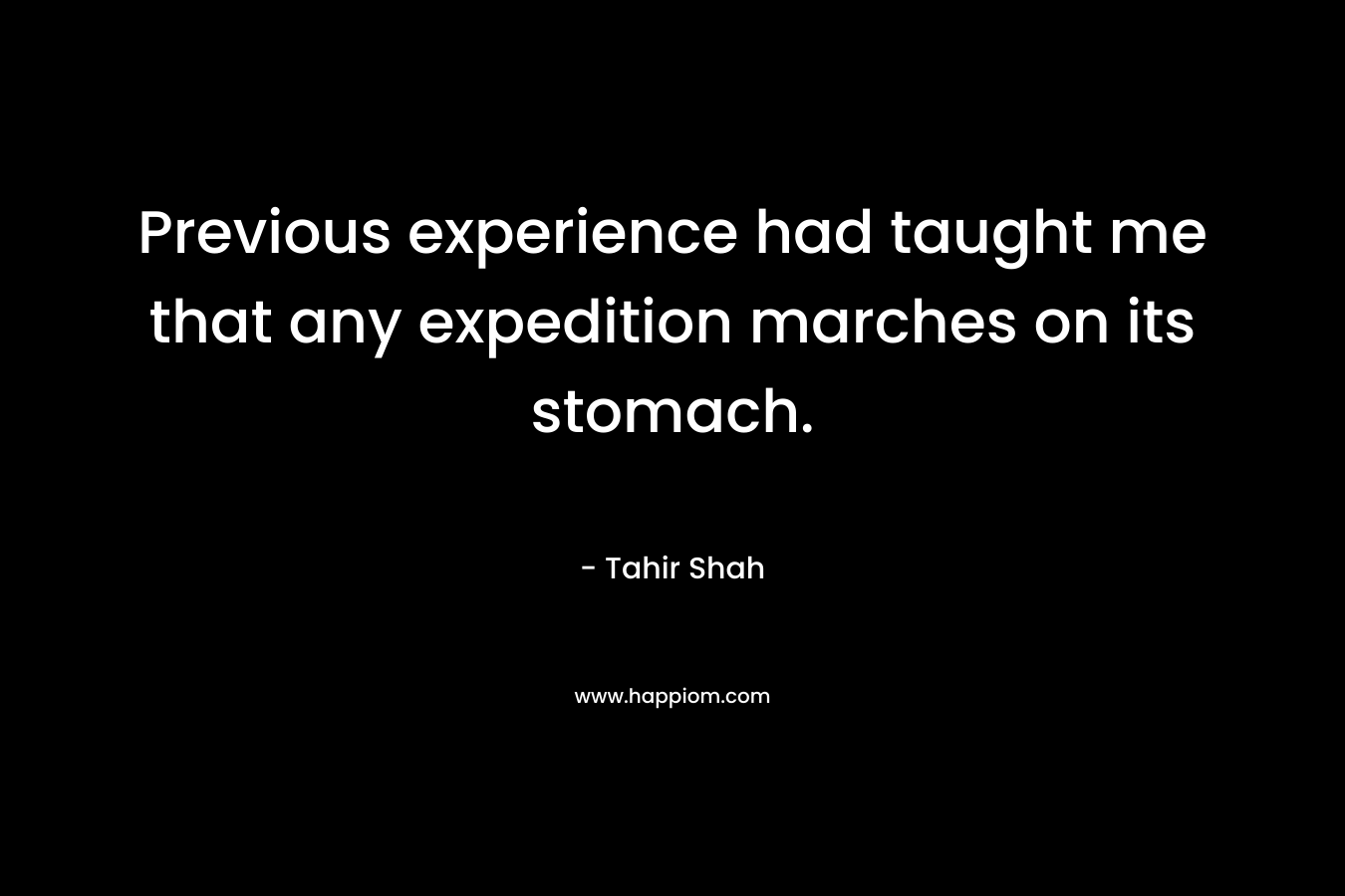 Previous experience had taught me that any expedition marches on its stomach. – Tahir Shah