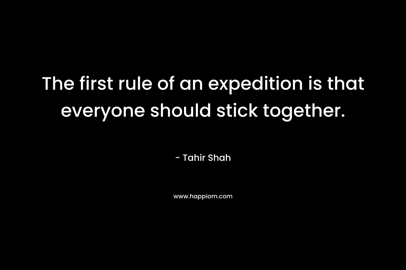The first rule of an expedition is that everyone should stick together. – Tahir Shah