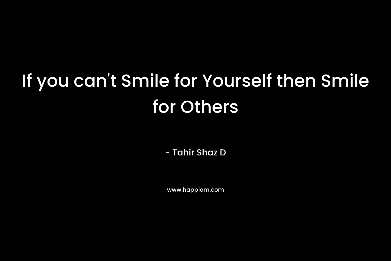 If you can't Smile for Yourself then Smile for Others