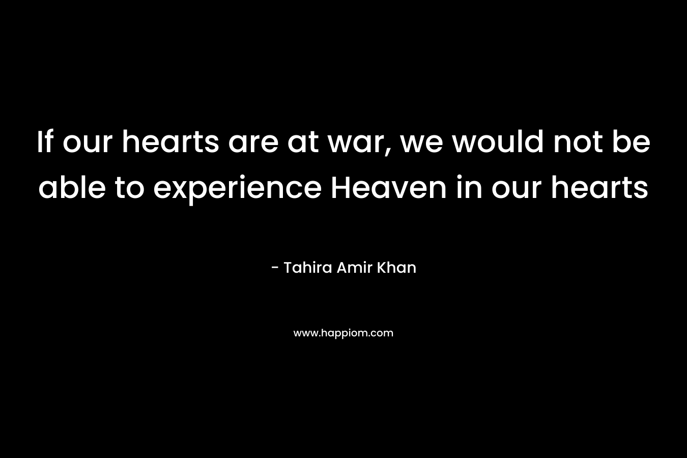 If our hearts are at war, we would not be able to experience Heaven in our hearts