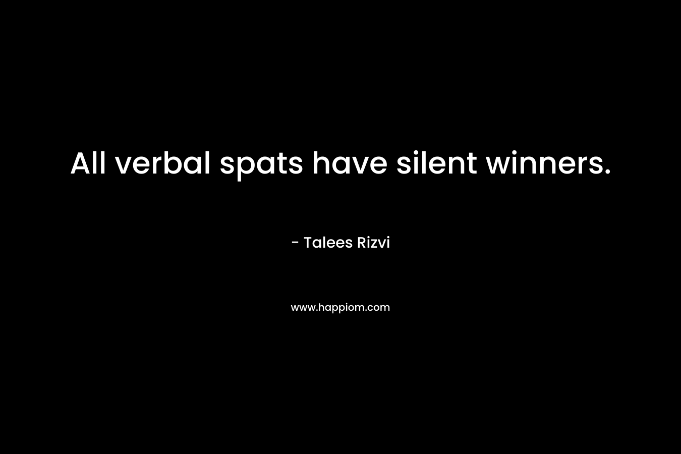All verbal spats have silent winners. – Talees Rizvi