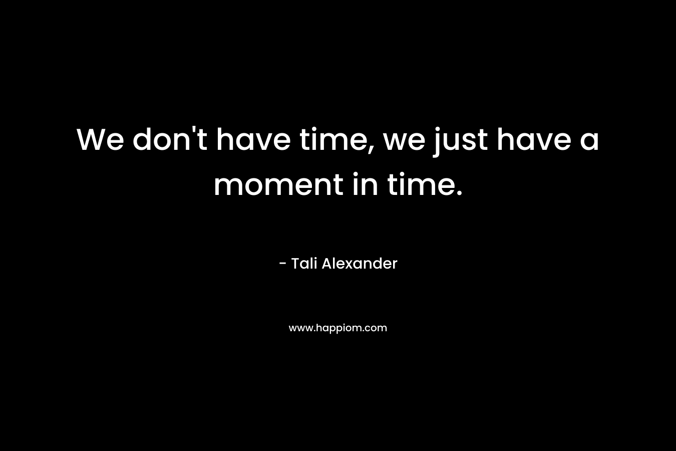 We don't have time, we just have a moment in time.