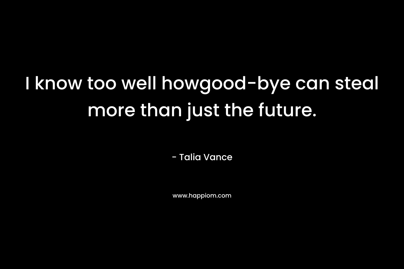 I know too well howgood-bye can steal more than just the future.