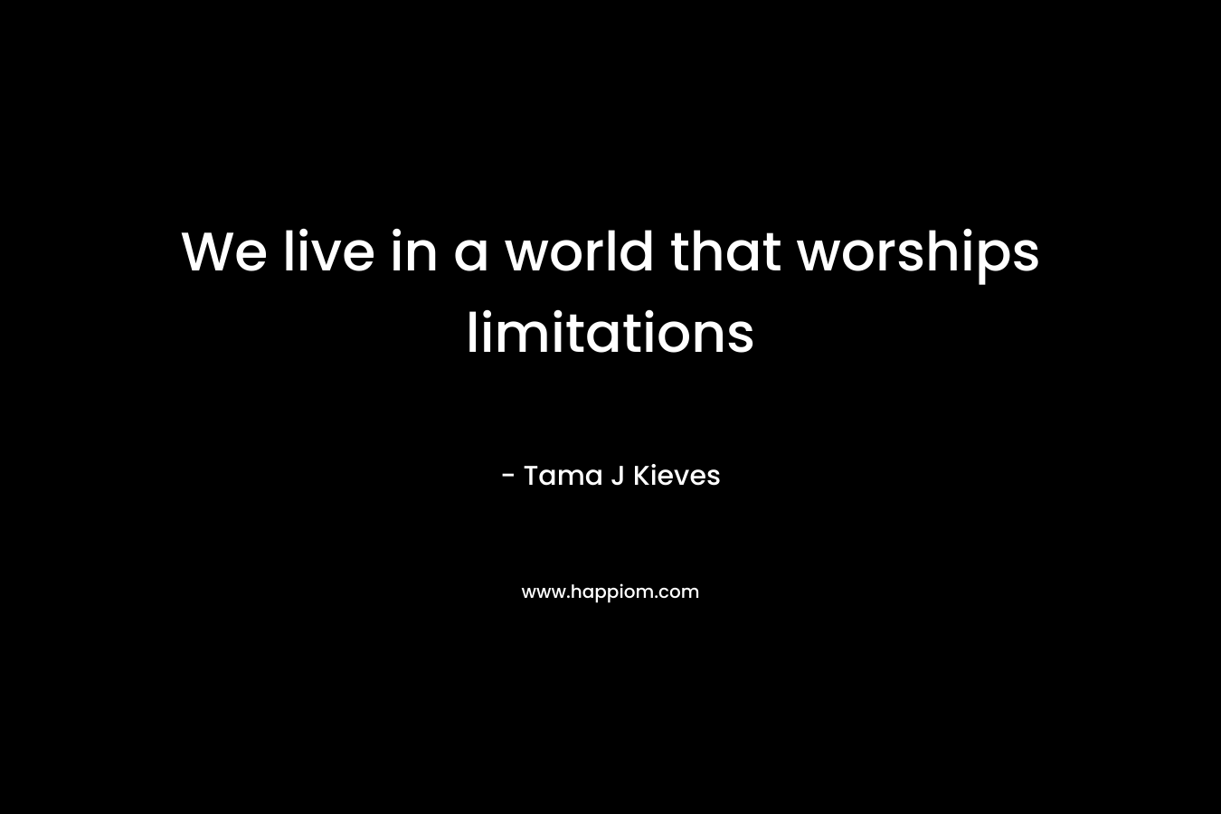 We live in a world that worships limitations