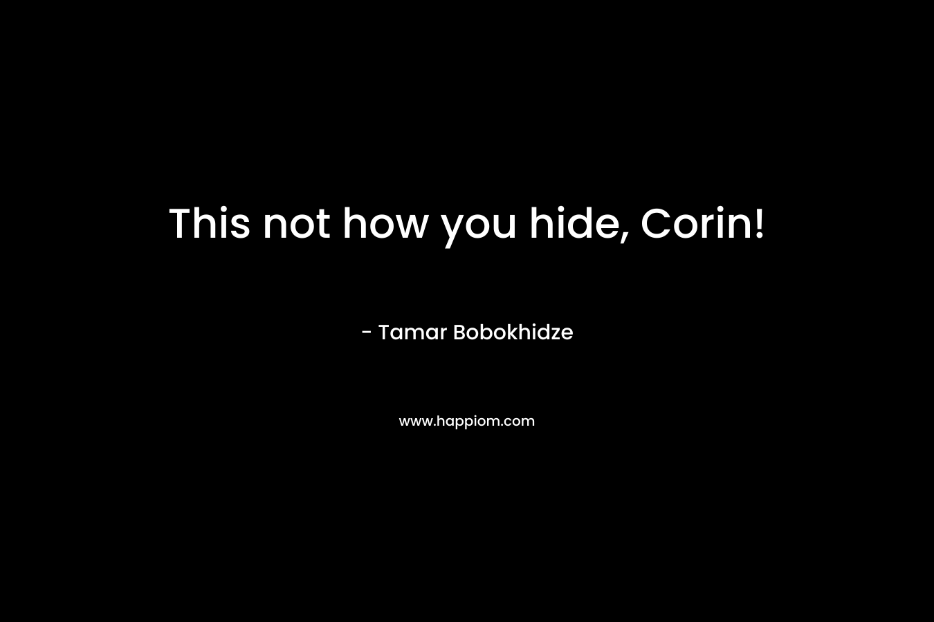 This not how you hide, Corin! – Tamar Bobokhidze