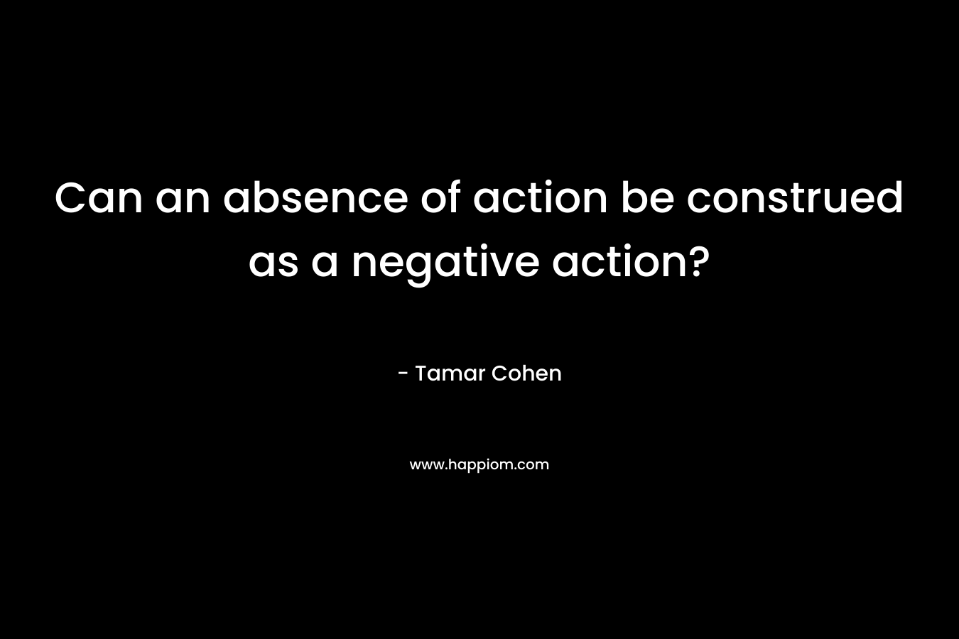Can an absence of action be construed as a negative action? – Tamar Cohen