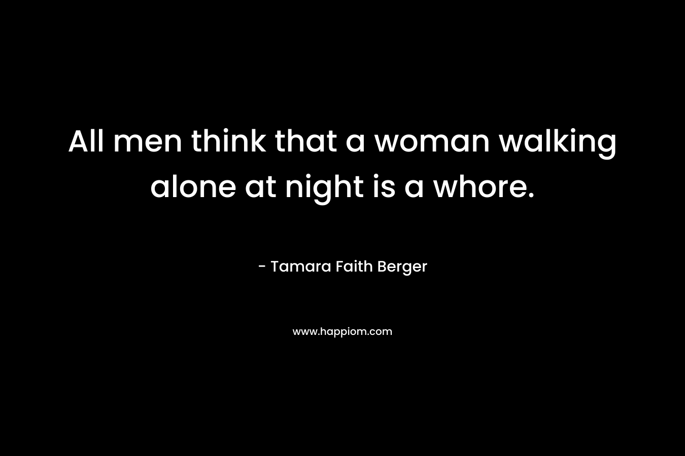 All men think that a woman walking alone at night is a whore.